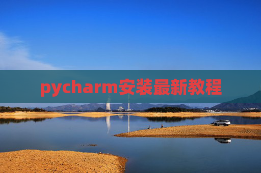 pycharm安装最新教程 pycharm安装最新教程
