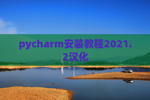 pycharm安装教程2021.2汉化 pycharm安装教程2021.2汉化